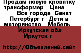 Продам новую кроватку-трансформер › Цена ­ 6 000 - Все города, Санкт-Петербург г. Дети и материнство » Мебель   . Иркутская обл.,Иркутск г.